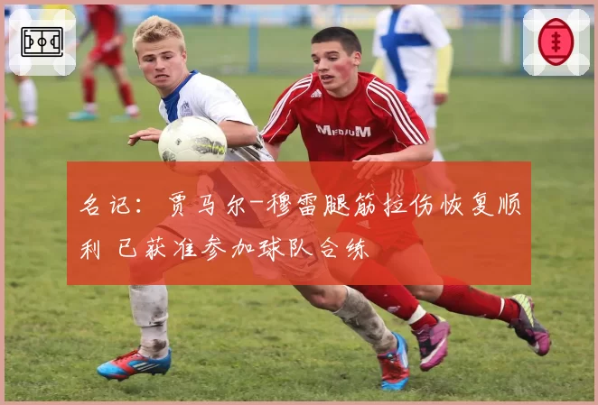 名记：贾马尔-穆雷腿筋拉伤恢复顺利 已获准参加球队合练