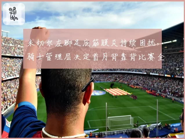 米切尔左脚足底筋膜炎持续困扰,骑士管理层决定首月背靠背比赛全部轮休