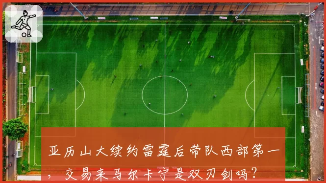 亚历山大续约雷霆后带队西部第一，交易来马尔卡宁是双刃剑吗？