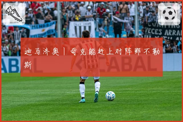 迪马济奥丨奇克能赶上对阵那不勒斯