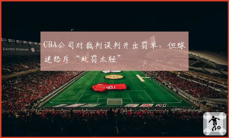 CBA公司对裁判误判开出罚单，但球迷怒斥“处罚太轻”