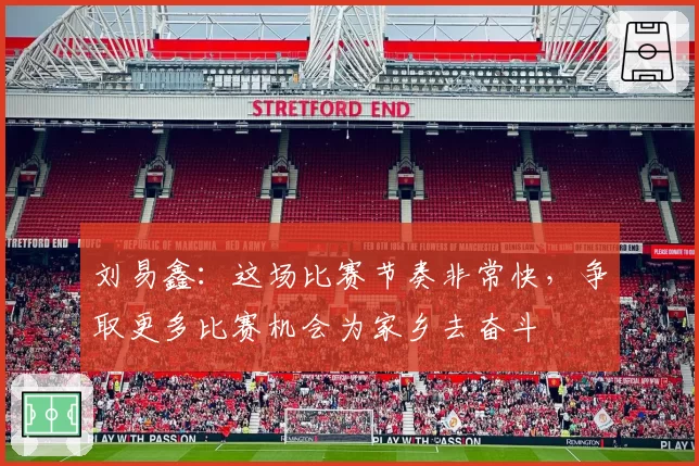 刘易鑫：这场比赛节奏非常快，争取更多比赛机会为家乡去奋斗