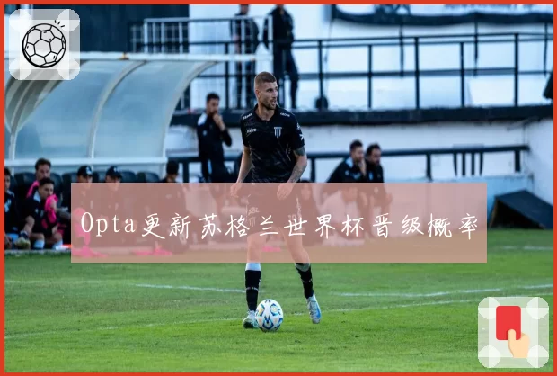 Opta更新苏格兰世界杯晋级概率