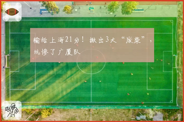 输给上海21分!揪出3大“废柴”,坑惨了广厦队