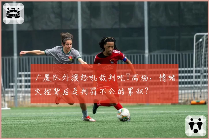 广厦队外援怒吼裁判吃T离场,情绪失控背后是判罚不公的累积?