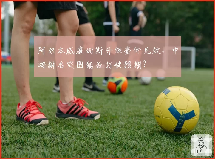 阿尔本威廉姆斯升级套件见效，中游排名突围能否打破预期？