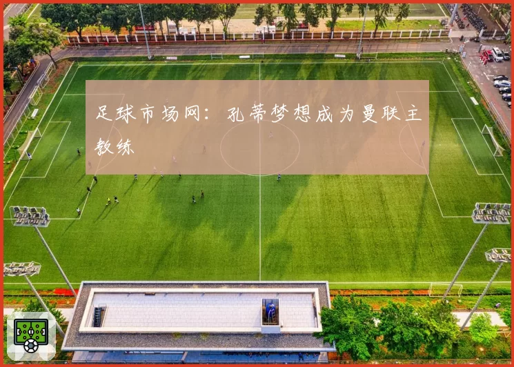 足球市场网：孔蒂梦想成为曼联主教练