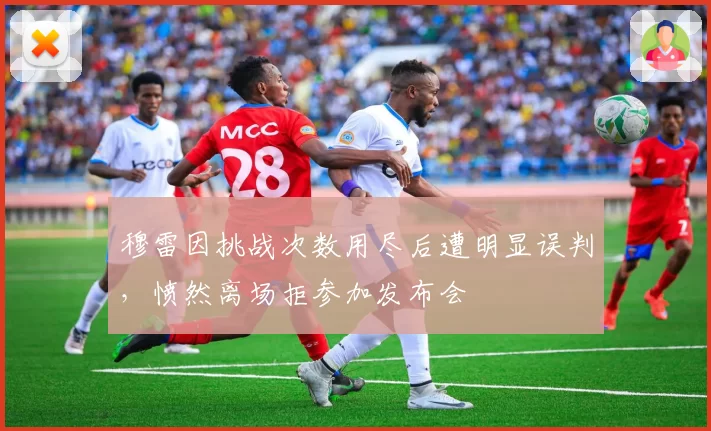 穆雷因挑战次数用尽后遭明显误判，愤然离场拒参加发布会