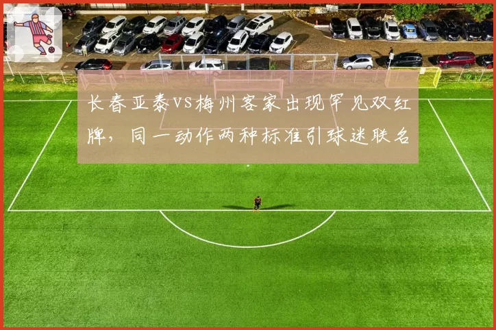 长春亚泰vs梅州客家出现罕见双红牌,同一动作两种标准引球迷联名请愿