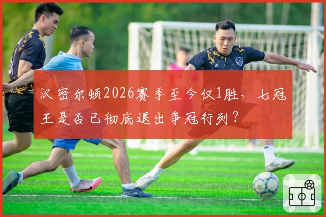 汉密尔顿2026赛季至今仅1胜,七冠王是否已彻底退出争冠行列?