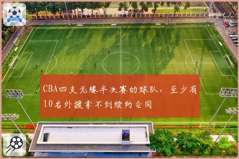CBA四支无缘半决赛的球队,至少有10名外援拿不到续约合同
