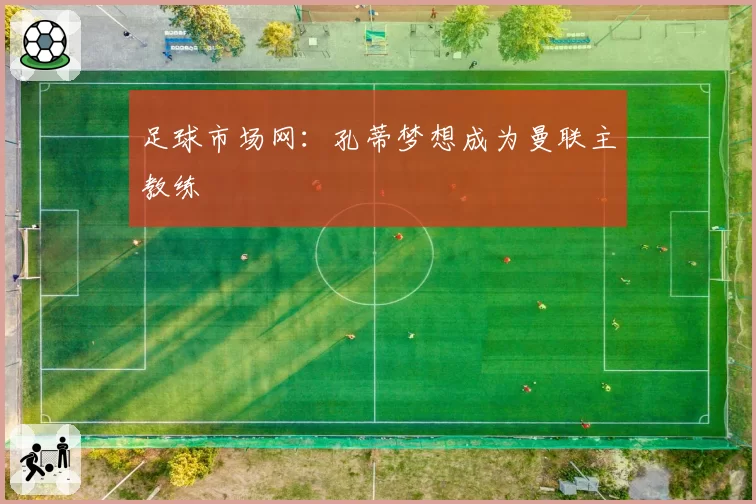 足球市场网：孔蒂梦想成为曼联主教练