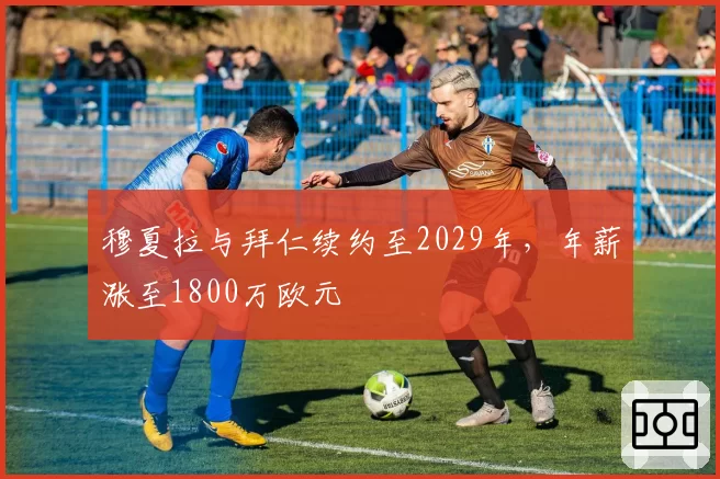 穆夏拉与拜仁续约至2029年，年薪涨至1800万欧元