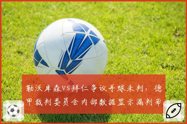 勒沃库森vs拜仁争议手球未判，德甲裁判委员会内部数据显示漏判率达40%