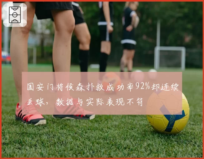 国安门将侯森扑救成功率92%却连续丢球，数据与实际表现不符