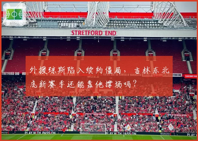 外援琼斯陷入续约僵局,吉林东北虎新赛季还能靠他撑场吗?