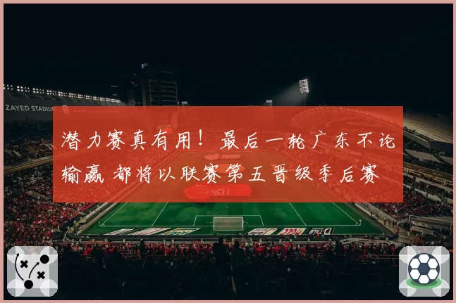 潜力赛真有用!最后一轮广东不论输赢 都将以联赛第五晋级季后赛