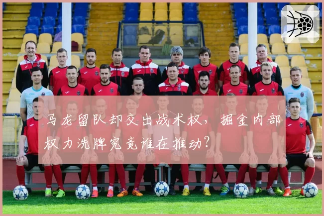 马龙留队却交出战术权,掘金内部权力洗牌究竟谁在推动?