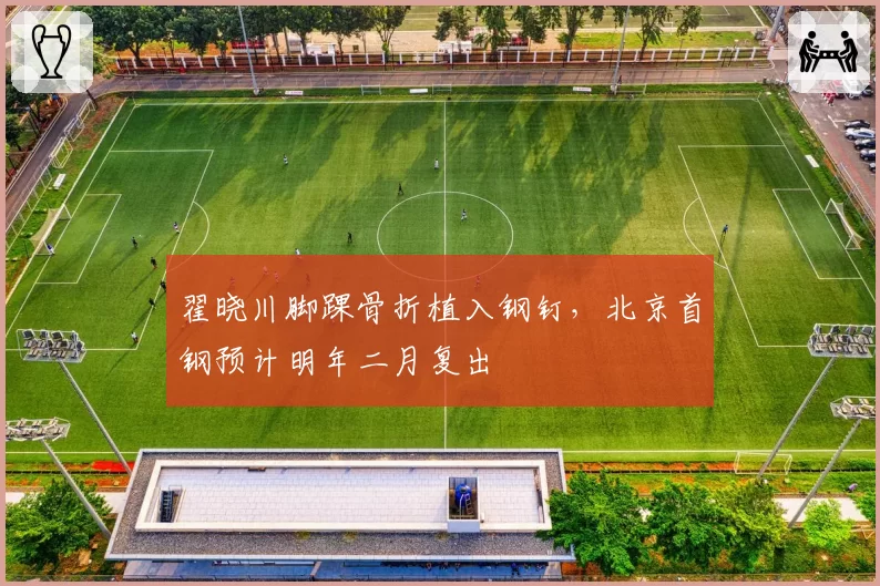 翟晓川脚踝骨折植入钢钉，北京首钢预计明年二月复出