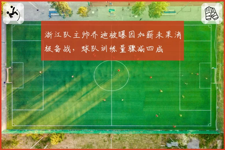 浙江队主帅乔迪被曝因加薪未果消极备战，球队训练量骤减四成